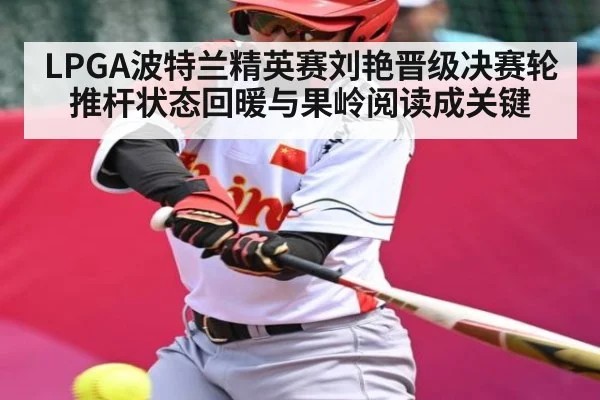 LPGA波特兰精英赛刘艳晋级决赛轮推杆状态回暖与果岭阅读成关键